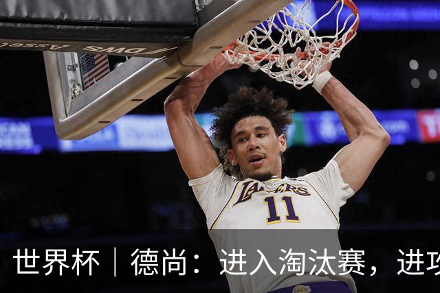 世界杯｜德尚：进入淘汰赛，进攻依旧是法国队主旋律