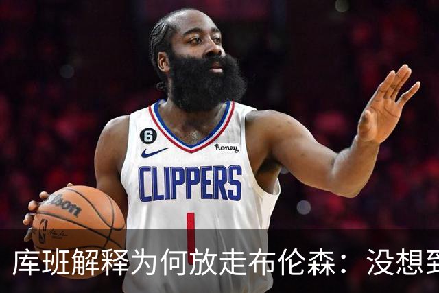 库班解释为何放走布伦森：没想到他能打出现在的表现