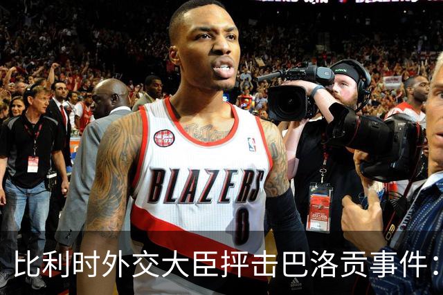 比利时外交大臣抨击巴洛贡事件：破坏了足球和体育最基本的规则