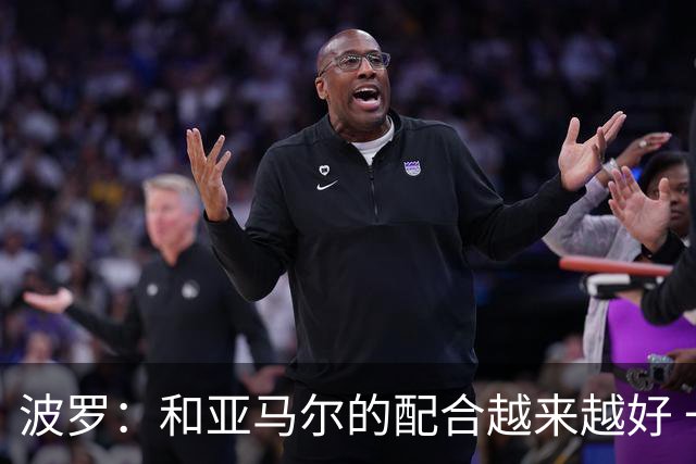 波罗：和亚马尔的配合越来越好 一开始我们就专注于做好本职工作