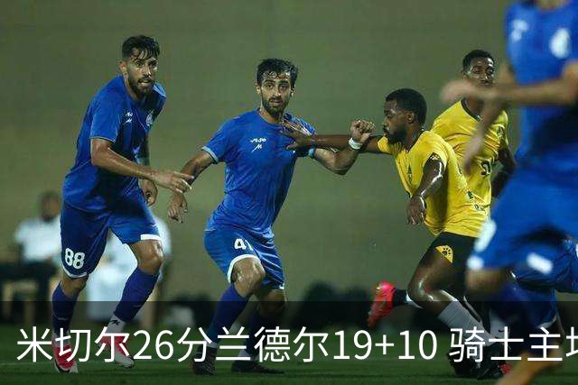米切尔26分兰德尔19+10 骑士主场遭遇三连败