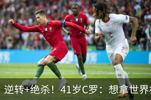 逆转+绝杀！41岁C罗：想拿世界杯必须顶住压力，没有谁能一帆风顺